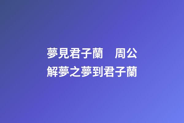 夢見君子蘭　周公解夢之夢到君子蘭
